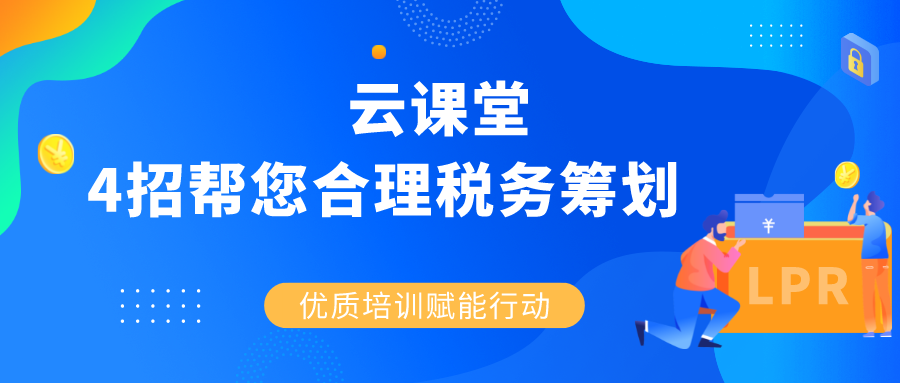 云課堂 |《4招幫您合理稅務(wù)籌劃》4月30日14:30準(zhǔn)時(shí)開播