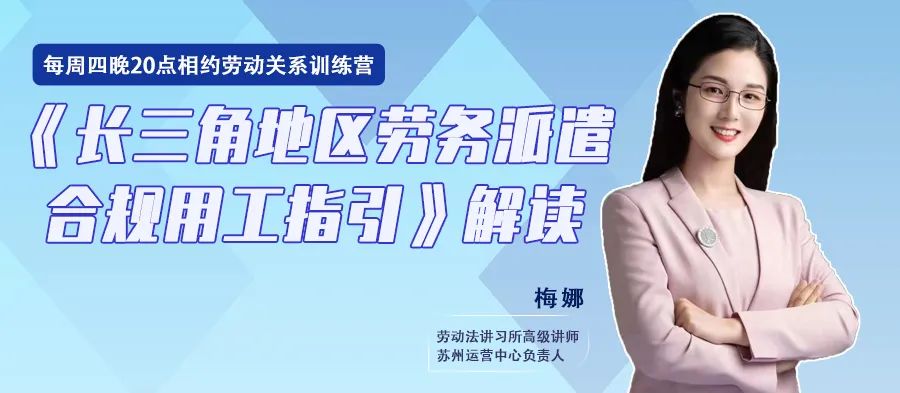 云課堂 | 8月18日20點(diǎn)《長(zhǎng)三角地區(qū)勞務(wù)派遣合規(guī)用工指引》解讀