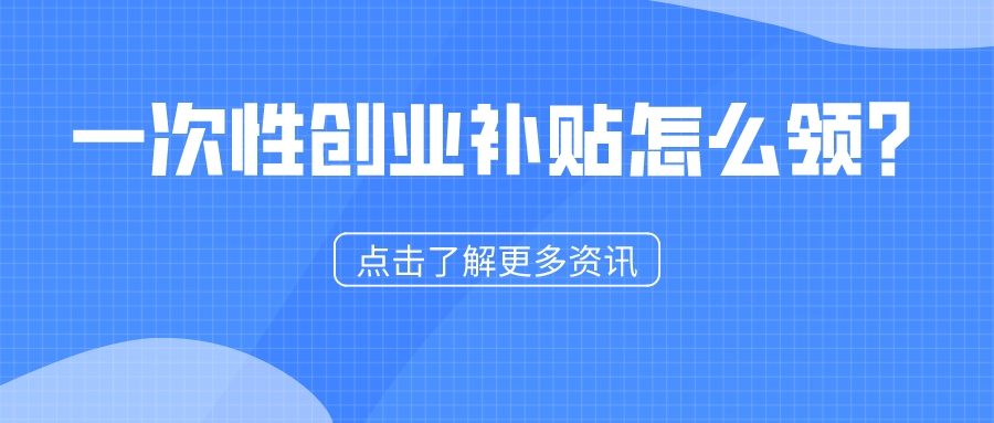 一次性創(chuàng)業(yè)補(bǔ)貼怎么領(lǐng)？1分鐘看懂