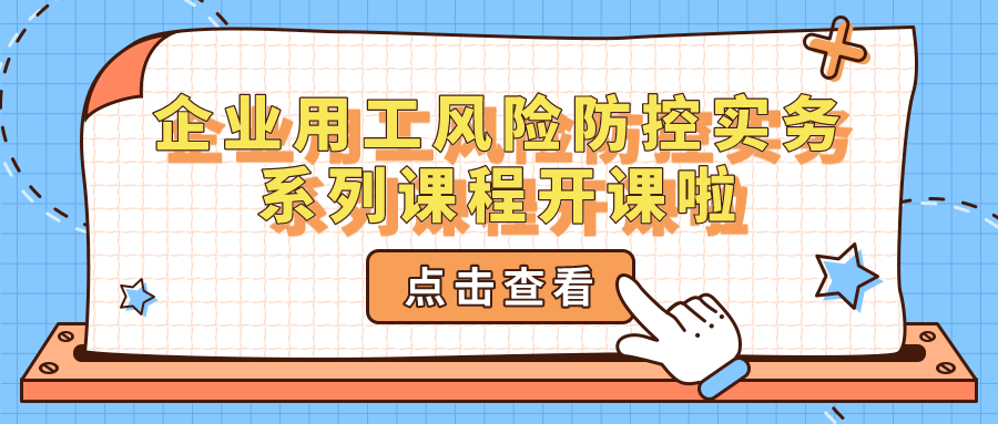 企業(yè)用工風(fēng)險(xiǎn)防控實(shí)務(wù)系列課程開(kāi)課啦~